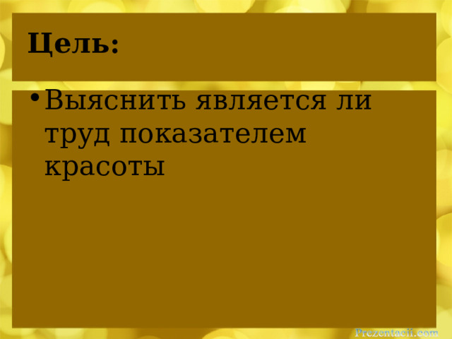 Цель: Выяснить является ли труд показателем красоты 