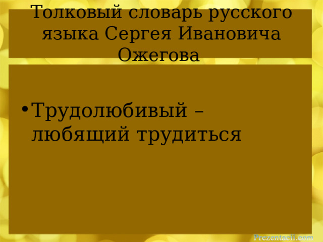 Толковый словарь русского языка Сергея Ивановича Ожегова Трудолюбивый – любящий трудиться 