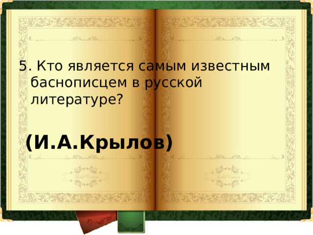 5. Кто является самым известным баснописцем в русской литературе?  (И.А.Крылов) 
