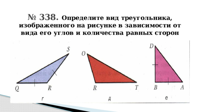 № 338. Определите вид треугольника, изображенного на рисунке в зависимости от вида его углов и количества равных сторон 