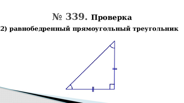 № 339. Проверка 2) равнобедренный прямоугольный треугольник 