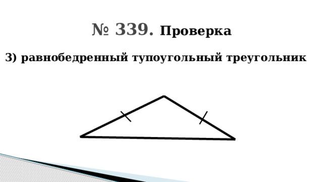 № 339. Проверка 3) равнобедренный тупоугольный треугольник 