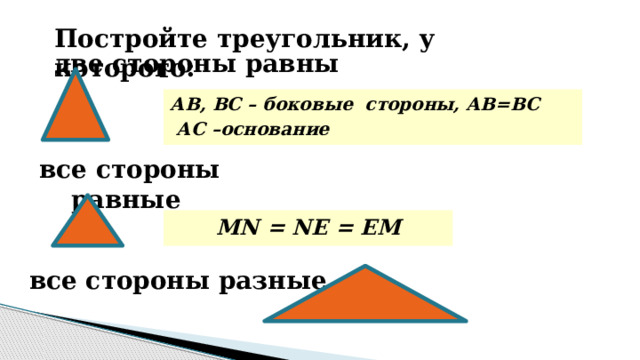 Постройте треугольник, у которого: две стороны равны АВ, ВС – боковые стороны, АВ=ВС  АС –основание все стороны равные MN = NE = EM все стороны разные 