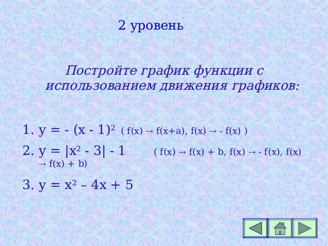 2 уровень Постройте график функции с использованием движения графиков:  y = - (x - 1 ) 2  ( f(x)  f(x+a) , f(x)  - f(x) ) y = | x 2 - 3 | - 1  ( f(x)  f(x) + b , f(x)  - f(x) , f(x)  f(x) + b) y = x 2 – 4х + 5 