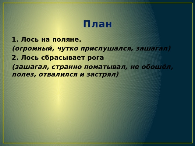 План 1. Лось на поляне. (огромный, чутко прислушался, зашагал) 2. Лось сбрасывает рога (зашагал, странно поматывал, не обошёл, полез, отвалился и застрял) 