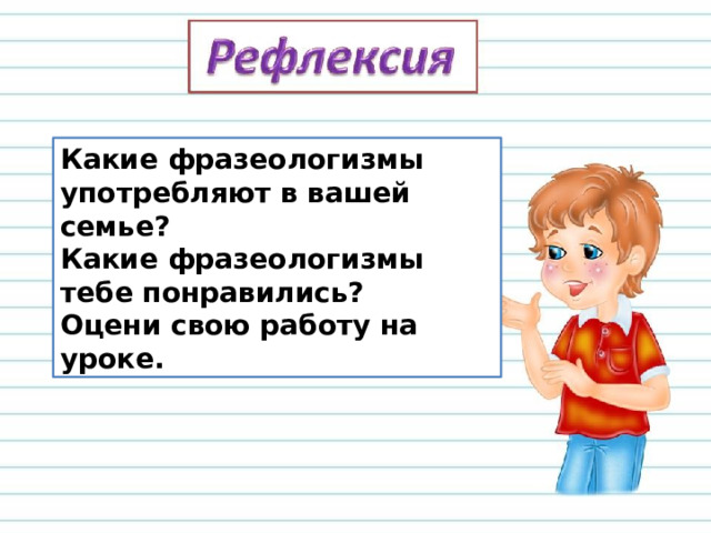 Какие фразеологизмы употребляют в вашей семье? Какие фразеологизмы тебе понравились? Оцени свою работу на уроке. 