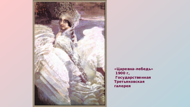 «Царевна-лебедь»  1900 г,  Государственная Третьяковская галерея  