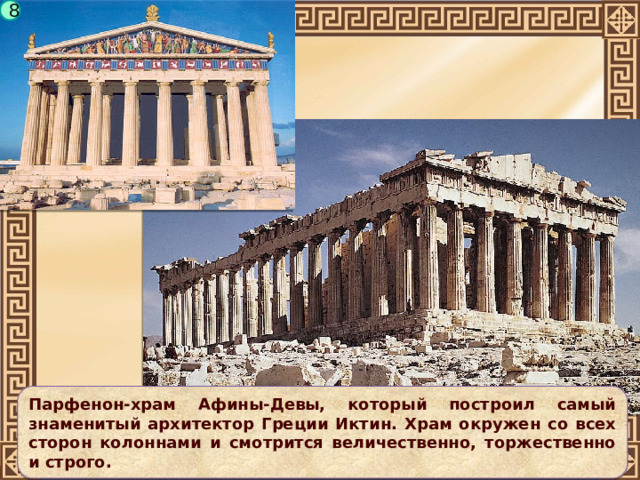 8 Парфенон-храм Афины-Девы, который построил самый знаменитый архитектор Греции Иктин. Храм окружен со всех сторон колоннами и смотрится величественно, торжественно и строго. 