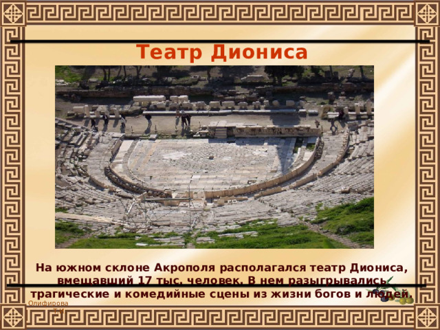 Театр Диониса На южном склоне Акрополя располагался театр Диониса, вмещавший 17 тыс. человек. В нем разыгрывались трагические и комедийные сцены из жизни богов и людей. 