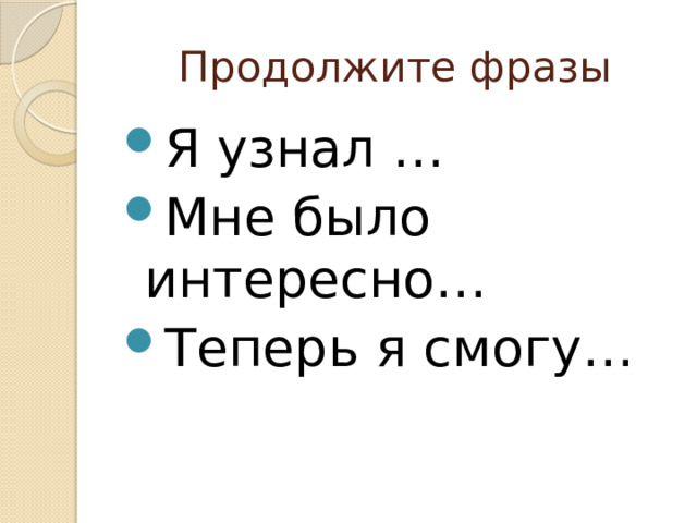 Продолжите фразы Я узнал … Мне было интересно… Теперь я смогу… 