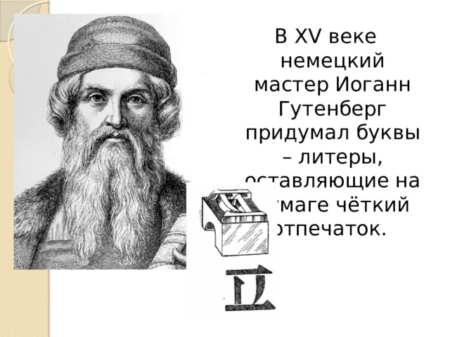 В XV веке немецкий мастер Иоганн Гутенберг придумал буквы – литеры, оставляющие на бумаге чёткий отпечаток. 