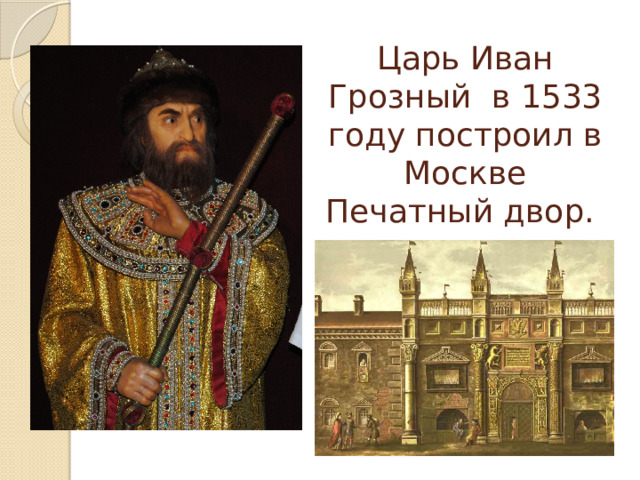 Царь Иван Грозный в 1533 году построил в Москве Печатный двор. 