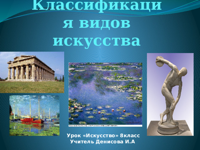 Классификация видов искусства  Урок «Искусство» 8класс Учитель Денисова И.А 