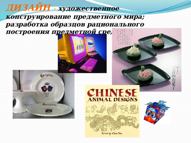 ДИЗАЙН  - художественное конструирование предметного мира; разработка образцов рационального построения предметной среды . 
