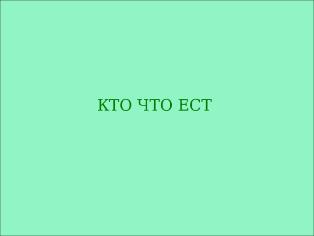 КТО ЧТО ЕСТ 