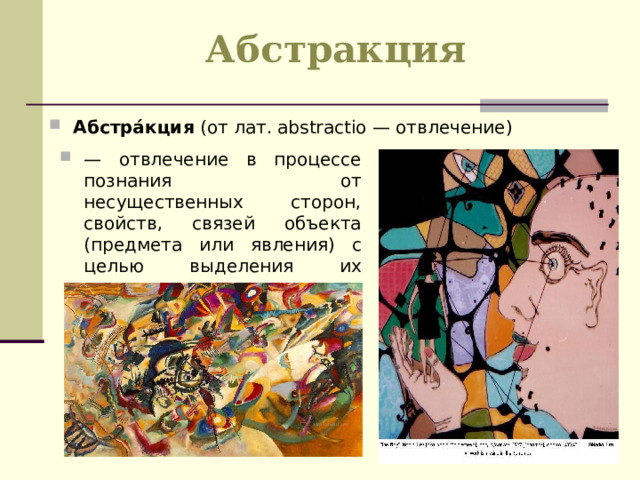 Абстракция Абстра́кция  (от лат. abstractio — отвлечение) — отвлечение в процессе познания от несущественных сторон, свойств, связей объекта (предмета или явления) с целью выделения их существенных, закономерных признаков 