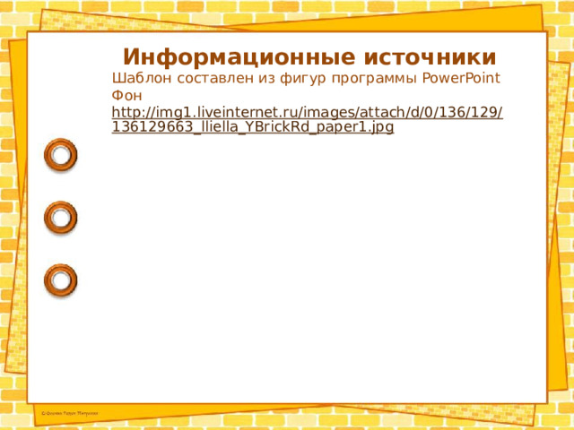 Информационные источники Шаблон составлен из фигур программы PowerPoint Фон http://img1.liveinternet.ru/images/attach/d/0/136/129/136129663_lliella_YBrickRd_paper1.jpg  
