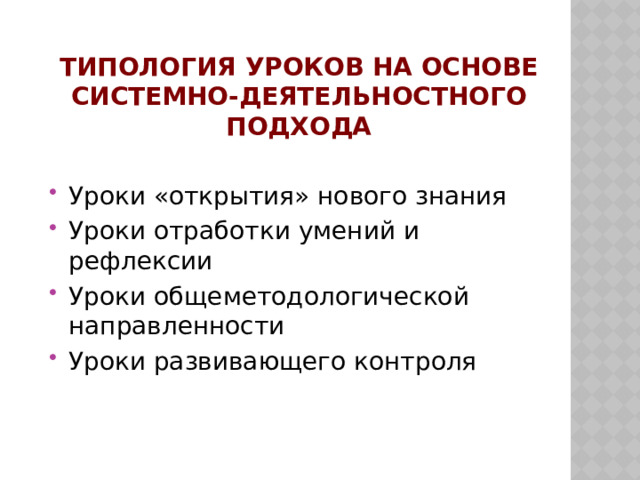 Типология уроков на основе системно-деятельностного подхода Уроки «открытия» нового знания Уроки отработки умений и рефлексии Уроки общеметодологической направленности Уроки развивающего контроля 