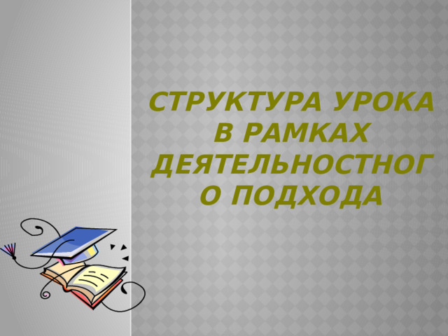 Структура урока в рамках деятельностного подхода  