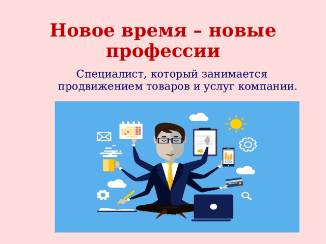 Новое время – новые профессии Специалист, который занимается продвижением товаров и услуг компании. 