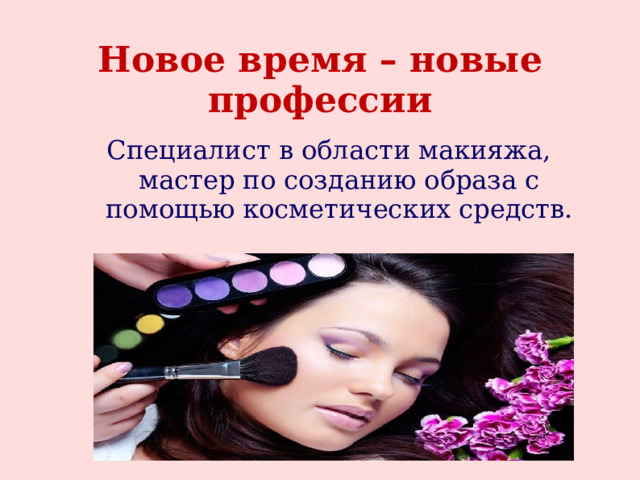 Новое время – новые профессии Специалист в области макияжа, мастер по созданию образа с помощью косметических средств. 