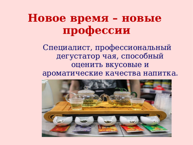 Новое время – новые профессии Специалист, профессиональный дегустатор чая, способный оценить вкусовые и ароматические качества напитка. 