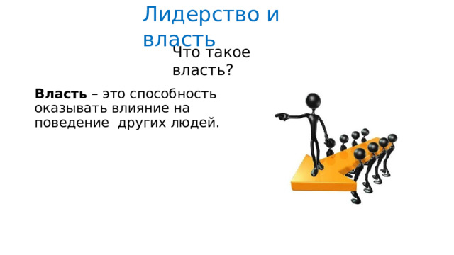 Лидерство  и  власть Что  такое  власть? Власть –  это  способность  оказывать  влияние на  поведение  других  людей. 