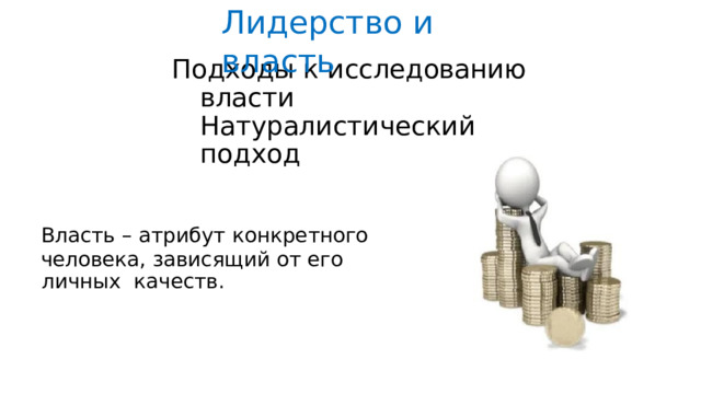 Лидерство  и  власть Подходы  к  исследованию  власти  Натуралистический подход Власть  –  атрибут  конкретного человека, зависящий от  его личных  качеств. 