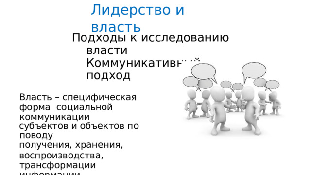 Лидерство  и  власть Подходы  к  исследованию  власти  Коммуникативный  подход Власть  –  специфическая  форма  социальной  коммуникации субъектов  и объектов  по  поводу получения, хранения, воспроизводства, трансформации  информации. Концепции: онтологическая  концепция коммуникативная  рациональность 