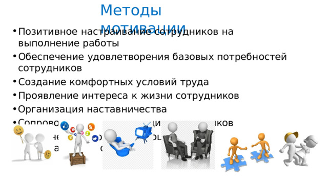 Методы  мотивации Позитивное  настраивание  сотрудников  на  выполнение  работы Обеспечение  удовлетворения  базовых  потребностей  сотрудников Создание  комфортных  условий  труда Проявление  интереса  к  жизни  сотрудников Организация  наставничества Сопровождение  начинающих  сотрудников Применение  моральных,  социальных  и  материальных  поощрений 