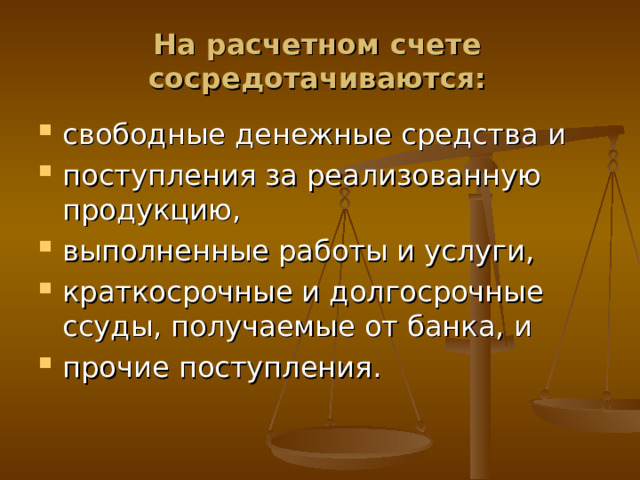 На расчетном счете сосредотачиваются: свободные денежные средства и поступления за реализованную продукцию, выполненные работы и услуги, краткосрочные и долгосрочные ссуды, получаемые от банка, и прочие поступления. 