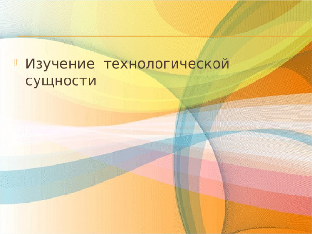 Изучение технологической сущности 