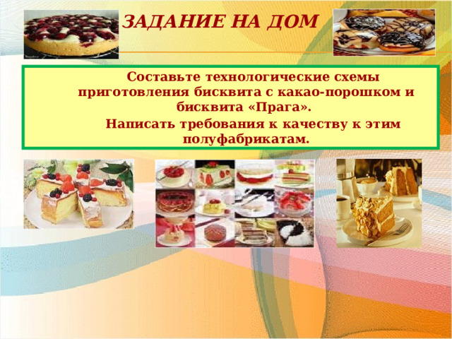 Задание на дом Составьте технологические схемы приготовления бисквита с какао-порошком и бисквита «Прага». Написать требования к качеству к этим полуфабрикатам. 