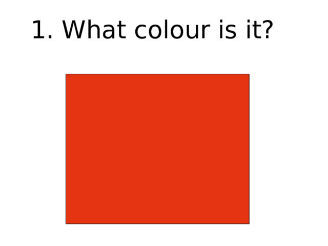 1. What colour is it? 