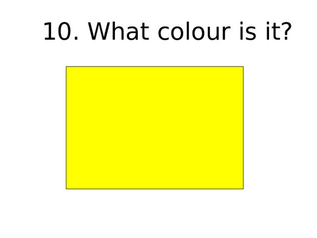 10. What colour is it? 