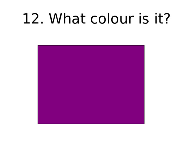 12. What colour is it? 