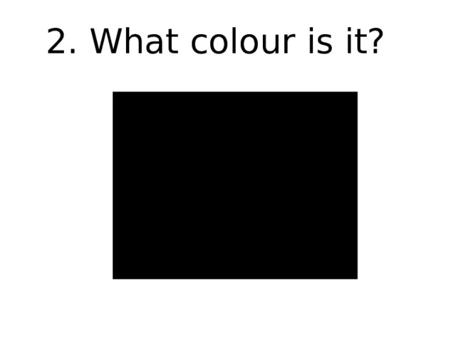 2. What colour is it? 