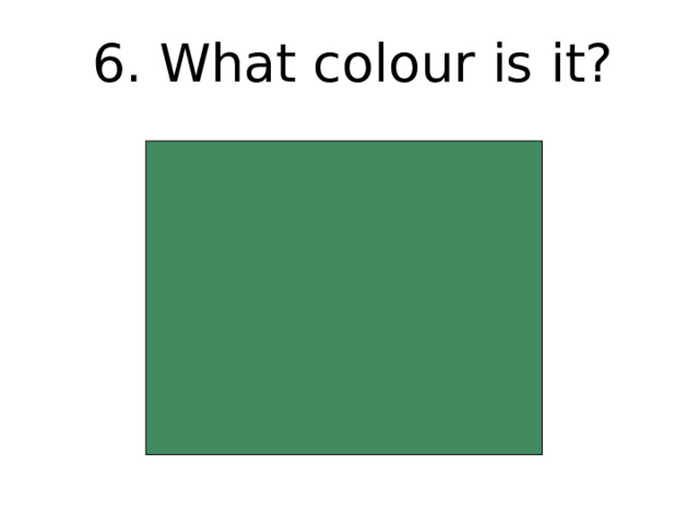 6. What colour is it? 