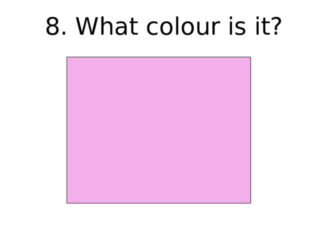8. What colour is it? 