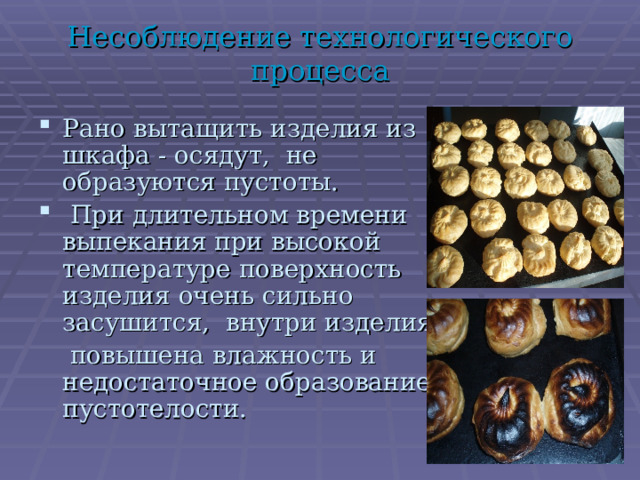Несоблюдение технологического процесса Рано вытащить изделия из шкафа - осядут, не образуются пустоты.  При длительном времени выпекания при высокой температуре поверхность изделия очень сильно засушится, внутри изделия -  повышена влажность и недостаточное образование пустотелости. 