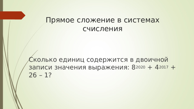 Прямое сложение в системах счисления   Сколько единиц содержится в двоичной записи значения выражения: 8 2020  + 4 2017  + 26 – 1? 