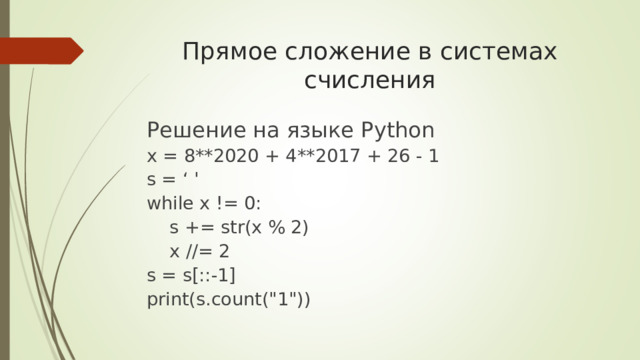 Прямое сложение в системах счисления   Решение на языке Python x = 8**2020 + 4**2017 + 26 - 1 s = ‘ ' while x != 0:  s += str(x % 2)  x //= 2 s = s[::-1] print(s.count(