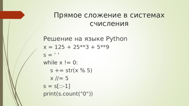 Прямое сложение в системах счисления Решение на языке Python x = 125 + 25**3 + 5**9 s = ‘ 