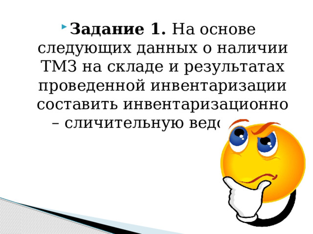 Задание 1. На основе следующих данных о наличии ТМЗ на складе и результатах проведенной инвентаризации составить инвентаризационно – сличительную ведомость 