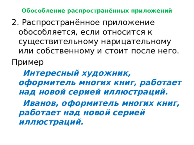 Обособление распространённых приложений 2. Распространённое приложение обособляется, если относится к существительному нарицательному или собственному и стоит после него. Пример  Интересный художник, оформитель многих книг, работает над новой серией иллюстраций.  Иванов, оформитель многих книг, работает над новой серией иллюстраций. 