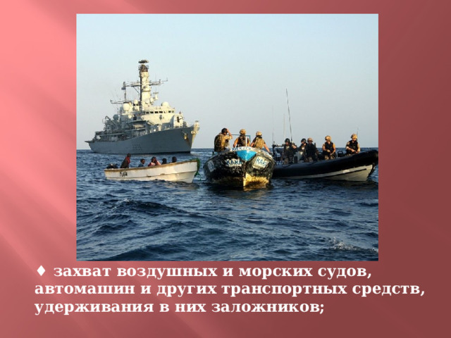 ♦ захват воздушных и морских судов, автомашин и других транспортных средств, удерживания в них заложников; 