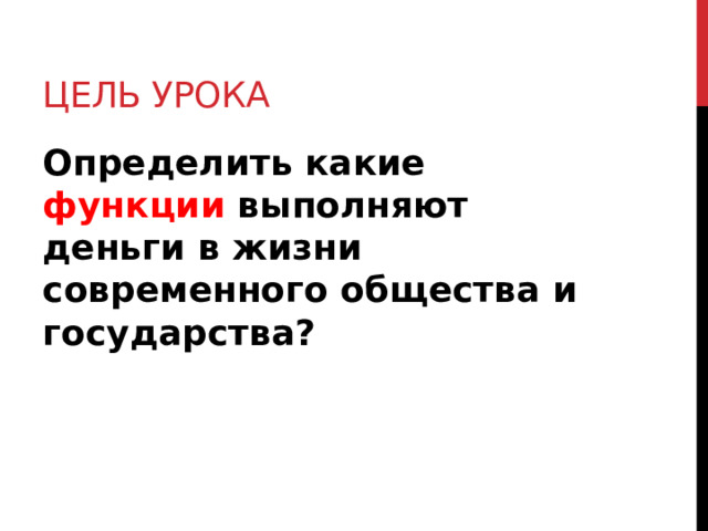 Цель урока Определить какие функции выполняют деньги в жизни современного общества и государства? 