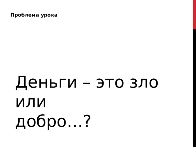 Проблема урока Деньги – это зло или добро…? 