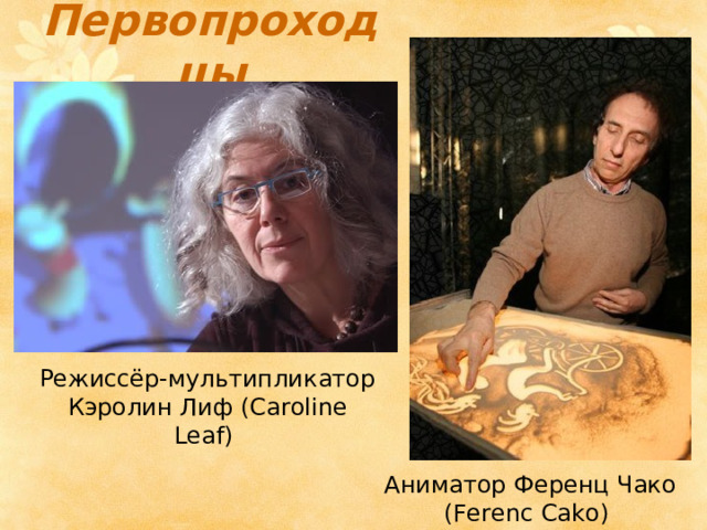 Первопроходцы Режиссёр-мультипликатор Кэролин Лиф ( Caroline Leaf)  Аниматор Ференц Чако (Ferenc Cako)   