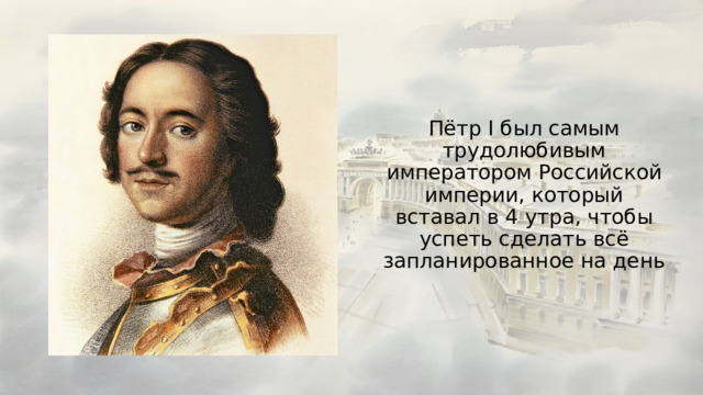 Пётр I был самым трудолюбивым императором Российской империи, который вставал в 4 утра, чтобы успеть сделать всё запланированное на день 